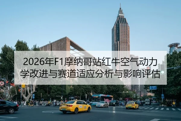 2026年F1摩纳哥站红牛空气动力学改进与赛道适应分析与影响评估
